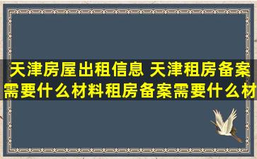 天津房屋出租信息 天津租房备案需要什么材料租房备案需要什么材料